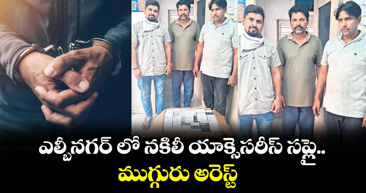 ఎల్బీనగర్ లో నకిలీ యాక్సెసరీస్ సప్లై.. ముగ్గురు అరెస్ట్