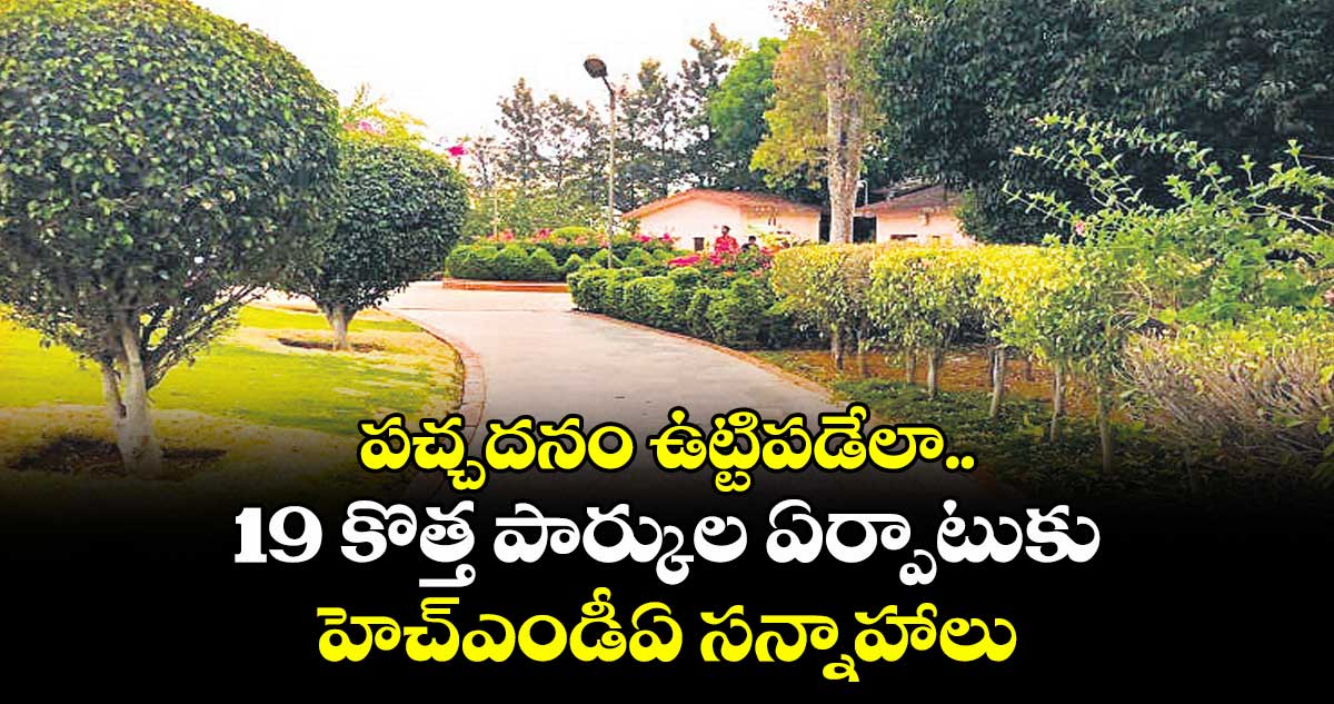 పచ్చదనం ఉట్టిపడేలా.. 19 కొత్త పార్కుల ఏర్పాటుకు హెచ్ఎండీఏ సన్నాహాలు