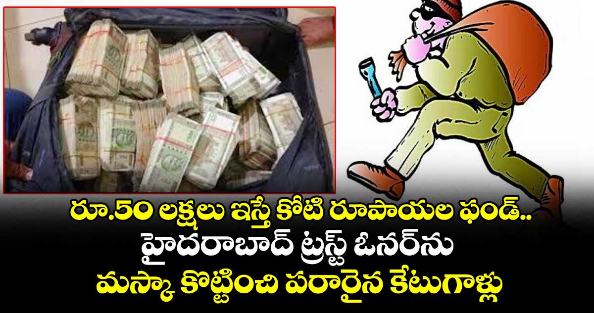  రూ.50 లక్షలు ఇస్తే కోటి రూపాయల ఫండ్.. హైదరాబాద్ ట్రస్ట్ ఓనర్⁭ను మస్కా కొట్టించి డబ్బుతో పరారైన కేటుగాళ్లు