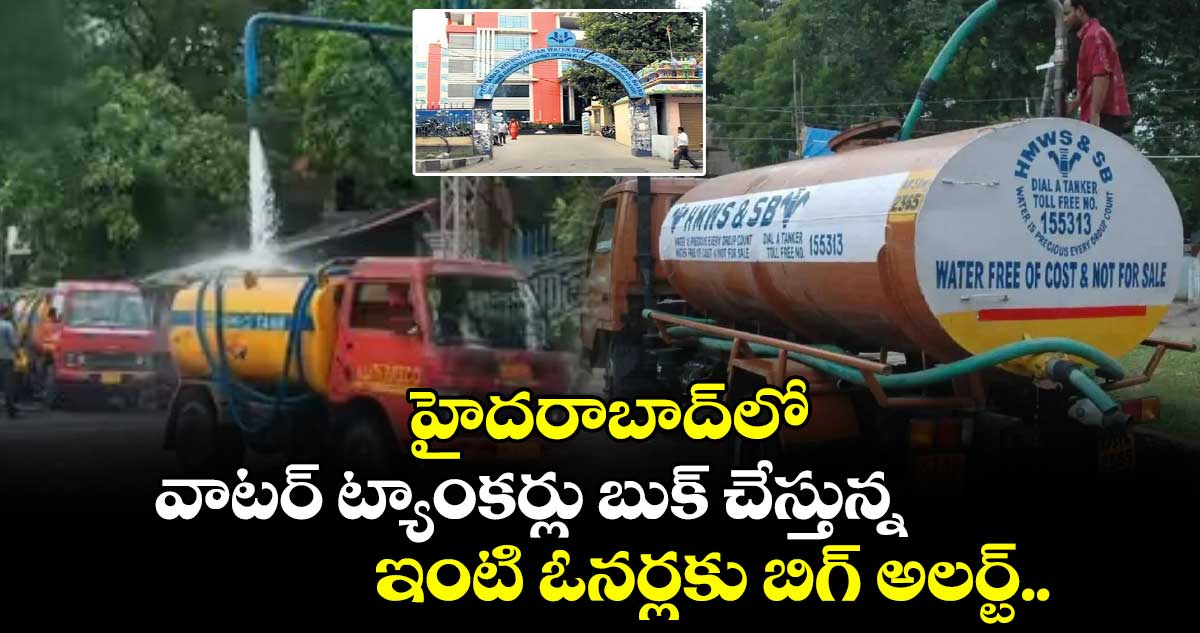 హైదరాబాద్లో వాటర్ ట్యాంకర్లు బుక్ చేస్తున్న ఇంటి ఓనర్లకు బిగ్ అలర్ట్..