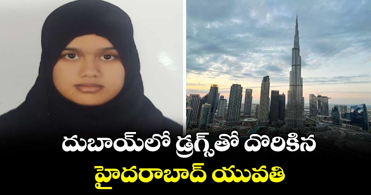 దుబాయ్ లో డ్రగ్స్ తో దొరికిన హైదరాబాద్ యువతి