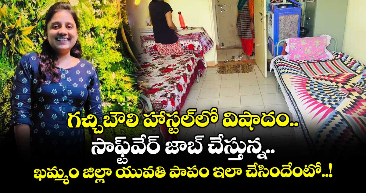 గచ్చిబౌలి హాస్టల్లో విషాదం.. సాఫ్ట్వేర్ జాబ్ చేస్తున్న.. ఖమ్మం జిల్లా యువతి పాపం ఇలా చేసిందేంటో..!