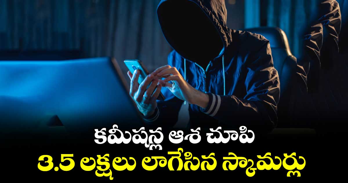 కమీషన్ల ఆశ చూపి 3.5 లక్షలు లాగేసిన స్కామర్లు