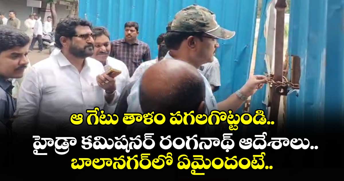ఆ గేటు తాళం పగలగొట్టండి.. హైడ్రా కమిషనర్ రంగనాథ్ ఆదేశాలు.. బాలానగర్⁬లో ఏమైందంటే..