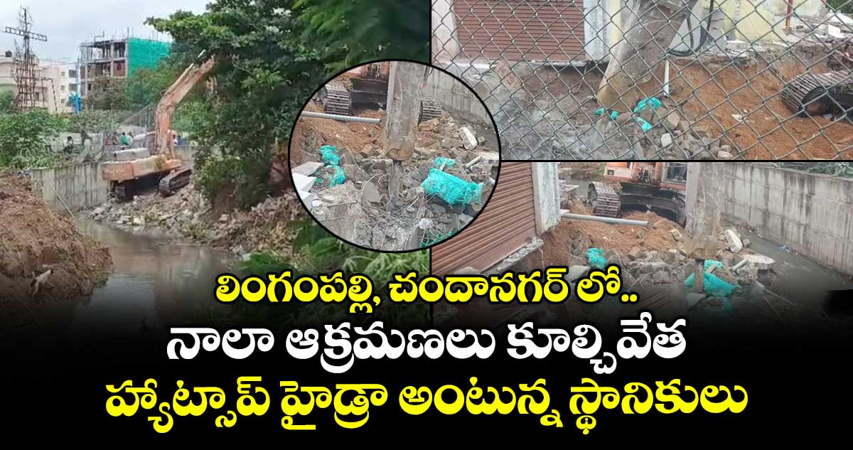 లింగంపల్లి, చందానగర్ లో నాలా ఆక్రమణలు కూల్చివేత : హ్యాట్సాప్ హైడ్రా అంటున్న స్థానికులు