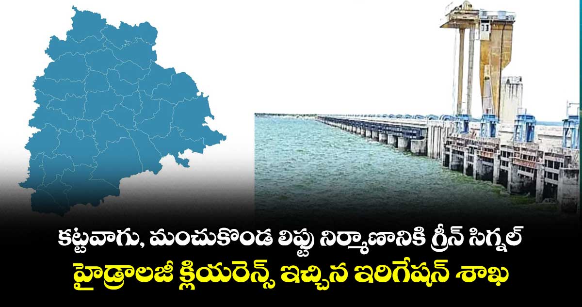 కట్టవాగు, మంచుకొండ లిఫ్టు నిర్మాణానికి గ్రీన్ సిగ్నల్ .. హైడ్రాలజీ క్లియరెన్స్ ఇచ్చిన ఇరిగేషన్ శాఖ