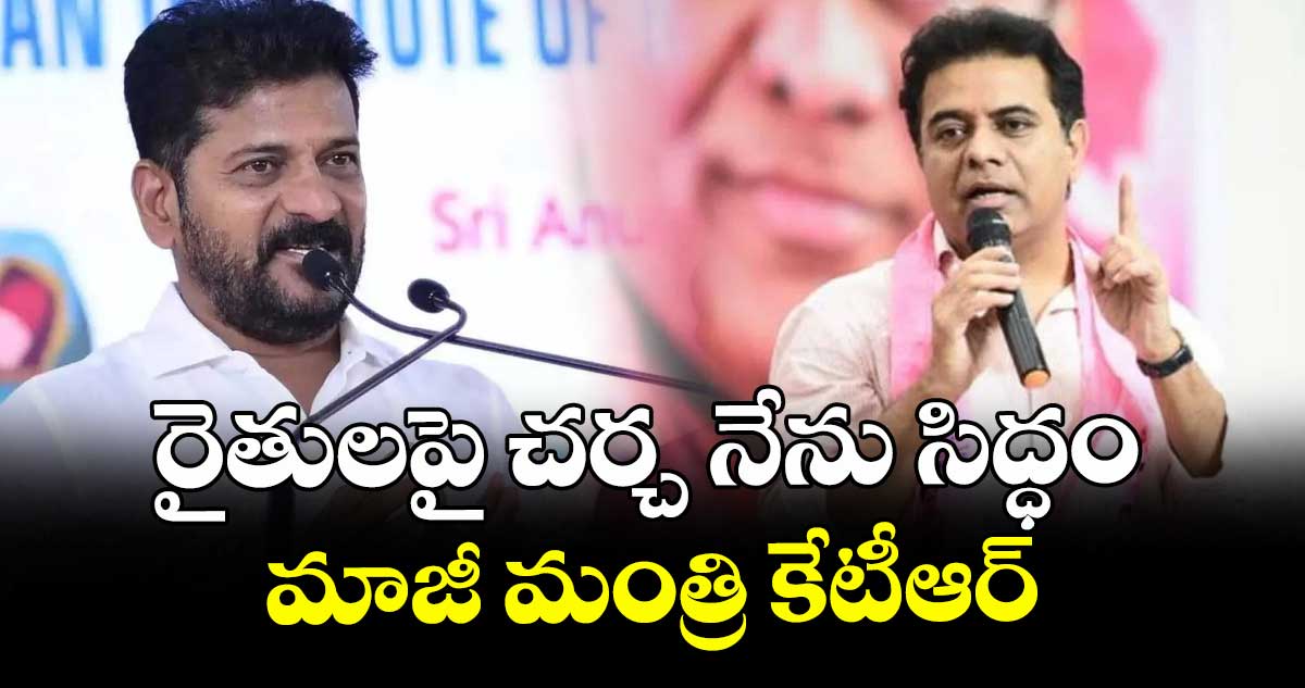 రైతులపై చర్చ నేను సిద్ధం: మాజీ మంత్రి కేటీఆర్