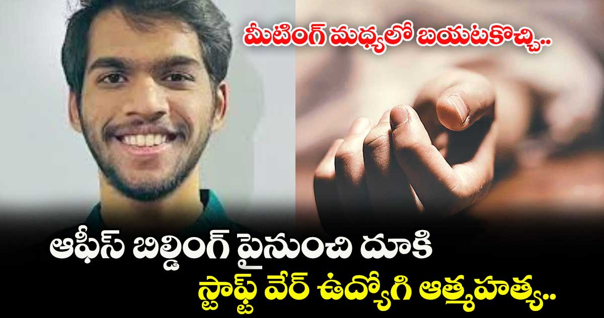 మీటింగ్ మధ్యలో బయటకొచ్చి.. ఆఫీస్ బిల్డింగ్ పైనుంచి దూకి స్టాఫ్ట్ వేర్ ఉద్యోగి ఆత్మహత్య..
