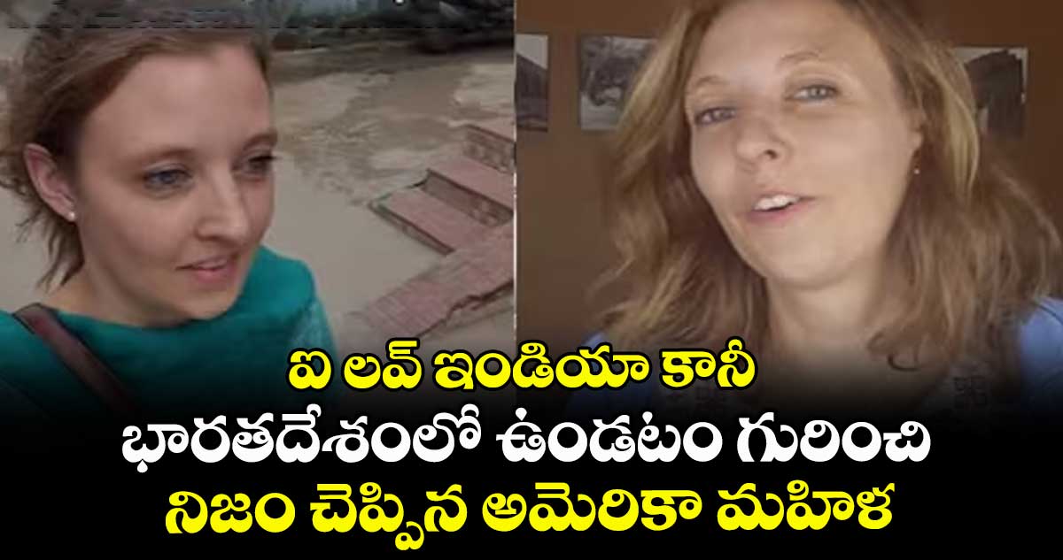 ఐ లవ్ ఇండియా కానీ.. భారతదేశంలో ఉండటం గురించి నిజం చెప్పిన అమెరికా మహిళ..