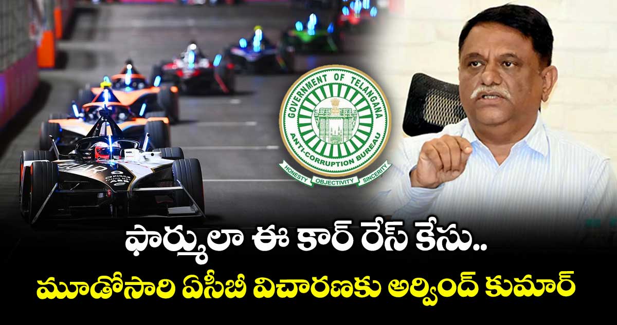 ఫార్ములా ఈ కార్ రేస్ కేసు..మూడోసారి ఏసీబీ విచారణకు అర్వింద్ కుమార్ 
