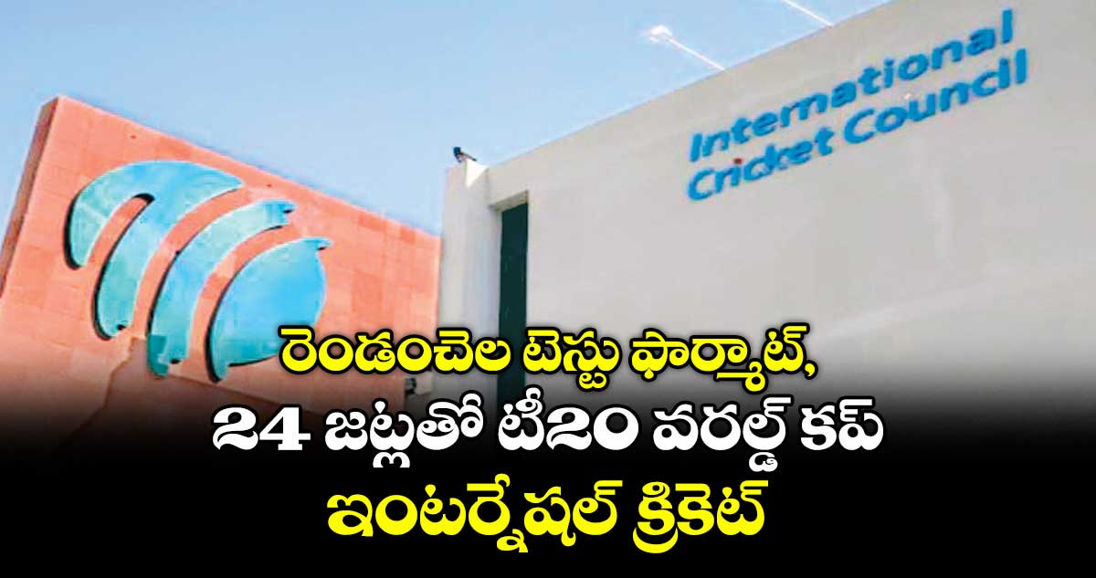 రెండంచెల టెస్టు ఫార్మాట్, 24 జట్లతో టీ20 వరల్డ్ కప్.. ఇంటర్నేషల్ క్రికెట్లో కీలక మార్పులు..!