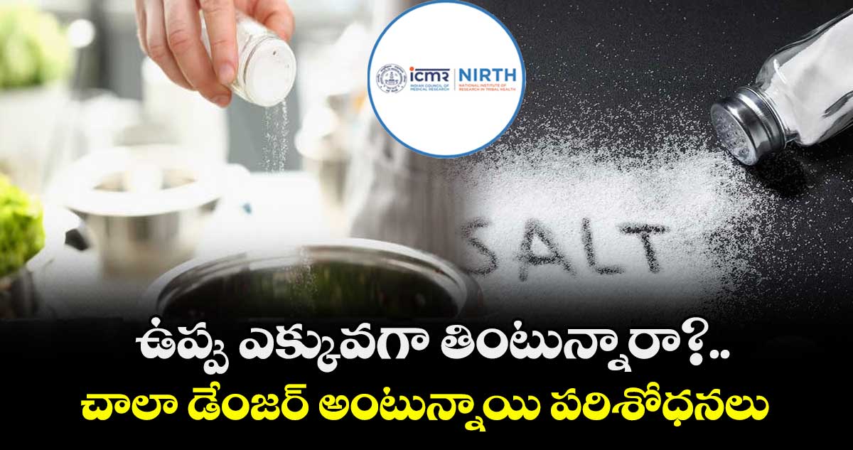 ICMR Researches:ఉప్పు ఎక్కువగా తింటున్నారా?..చాలా డేంజర్ అంటున్నాయి పరిశోధనలు