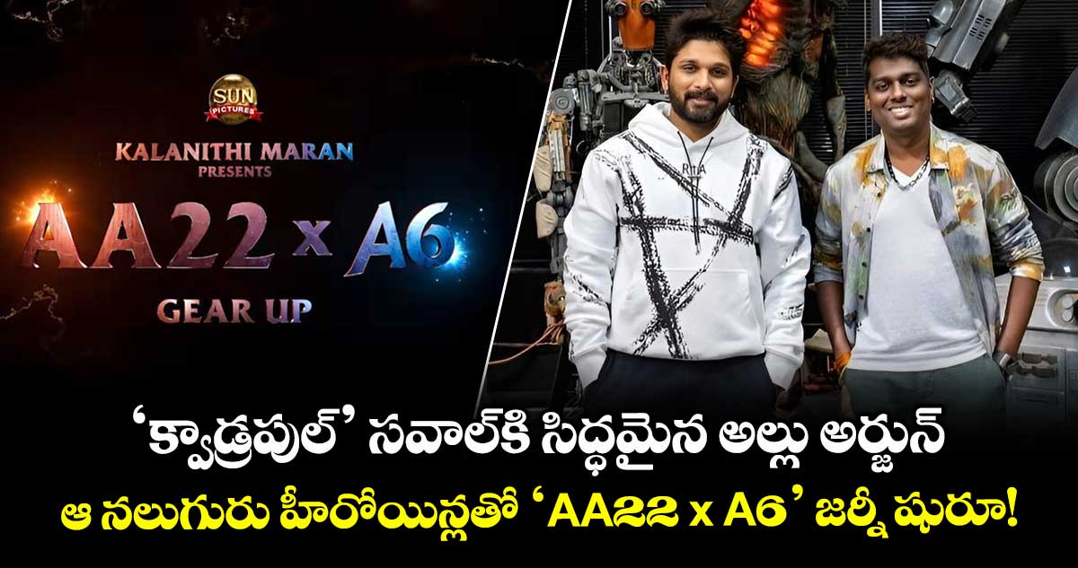 Allu Arjun 'క్వాడ్రపుల్' సవాల్కి సిద్ధమైన అల్లు అర్జున్.. ఆ నలుగురు హీరోయిన్లతో 'AA22 x A6' జర్నీ షురూ!