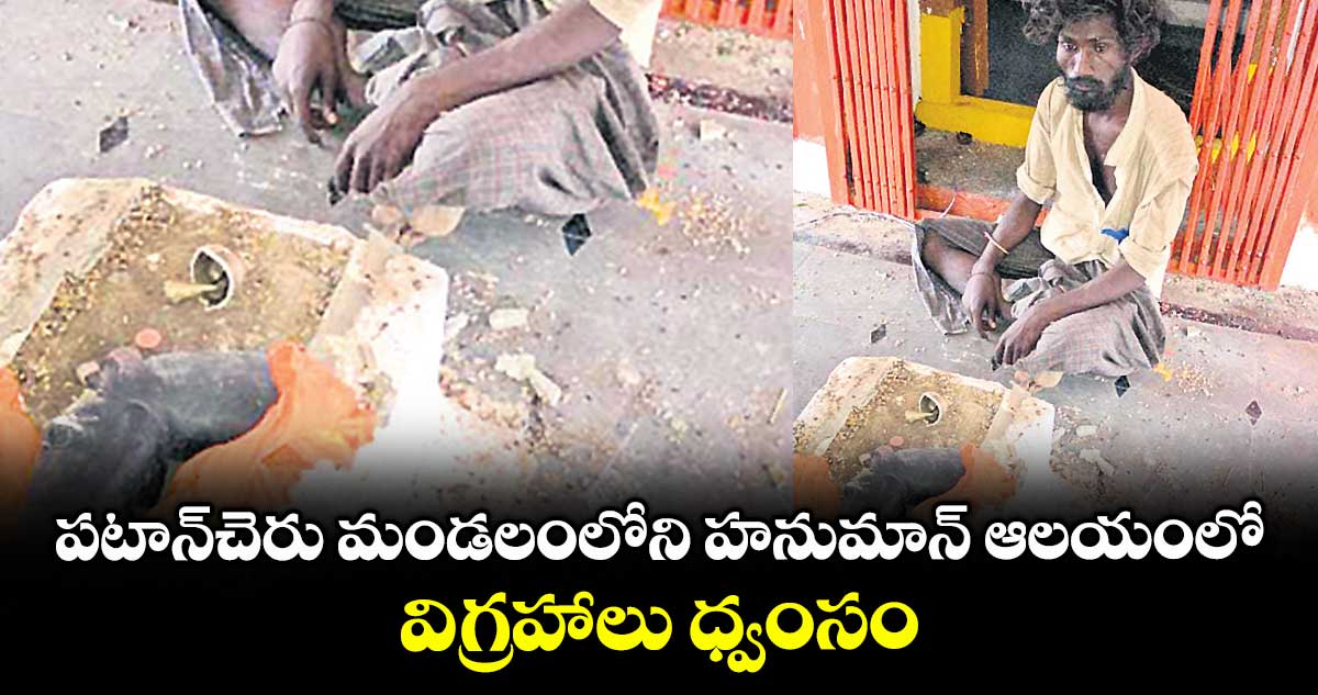 పటాన్చెరు మండలంలోని హనుమాన్ ఆలయంలో విగ్రహాలు ధ్వంసం