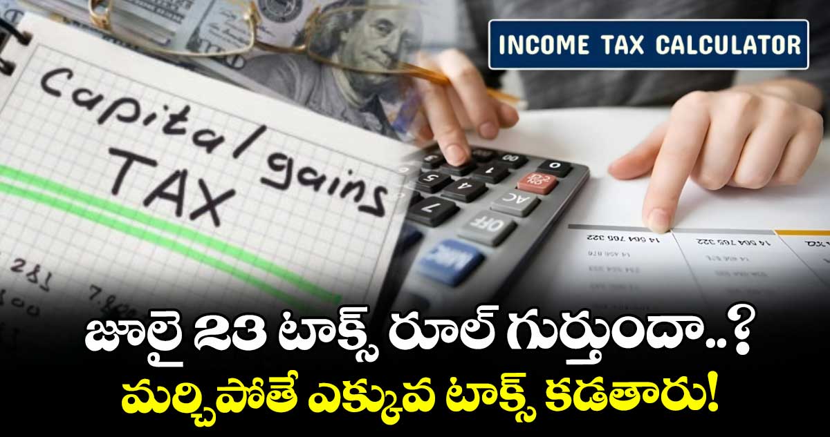 Income Tax: జూలై 23 టాక్స్ రూల్ గుర్తుందా..? మర్చిపోతే ఎక్కువ టాక్స్ కడతారు!