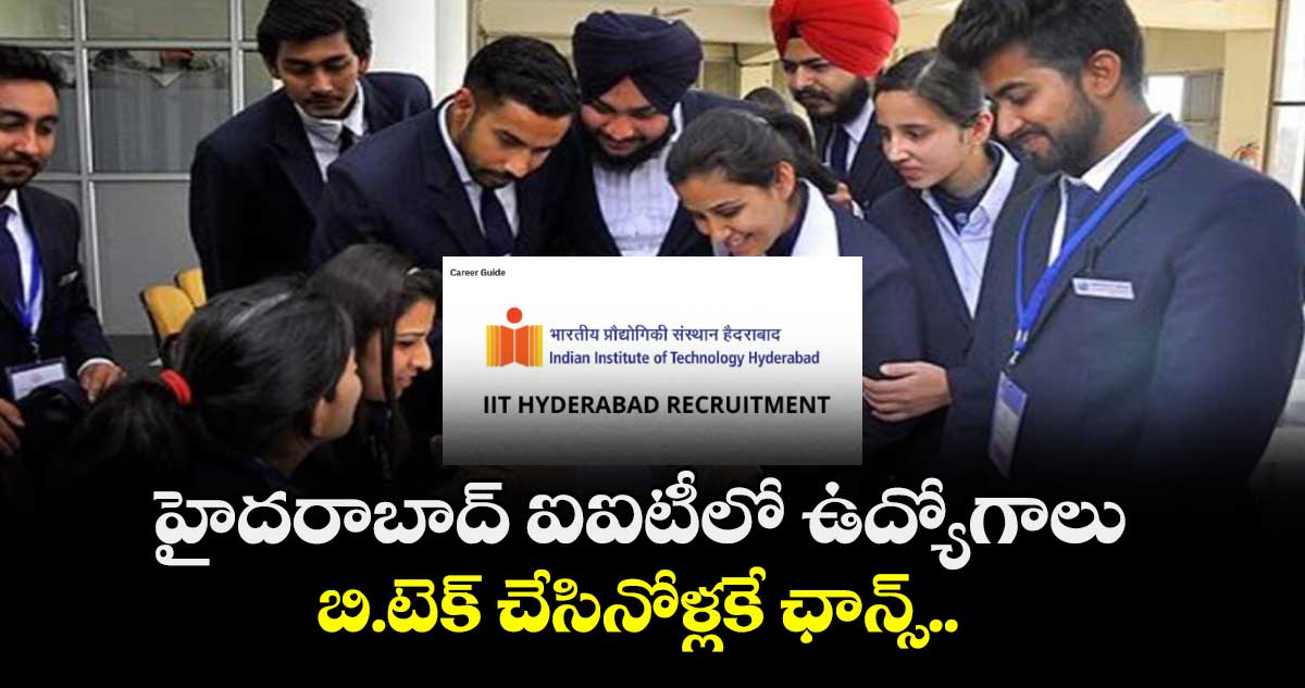 హైదరాబాద్ ఐఐటీలో ఉద్యోగాలు : బి.టెక్ చేసినోళ్లకే ఛాన్స్..  