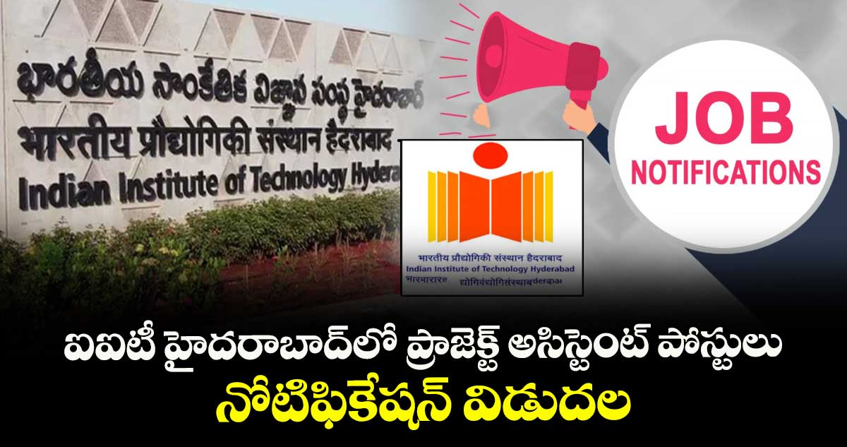 ఐఐటీ హైదరాబాద్లో ప్రాజెక్ట్ అసిస్టెంట్ పోస్టులు.. నోటిఫికేషన్ విడుదల