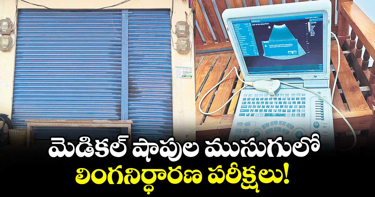 సూర్యాపేట జిల్లాలో మెడికల్ షాపుల ముసుగులో.. లింగనిర్ధారణ పరీక్షలు!