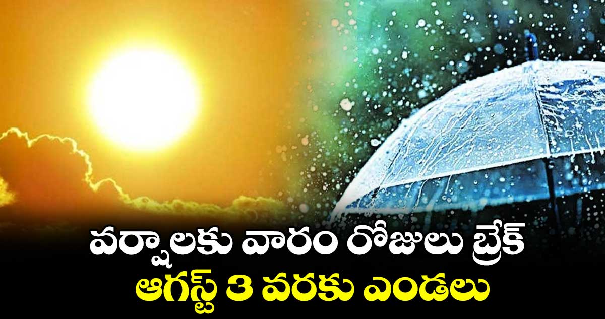 వర్షాలకు వారం రోజులు బ్రేక్: ఆగస్ట్ 3 వరకు ఎండలు