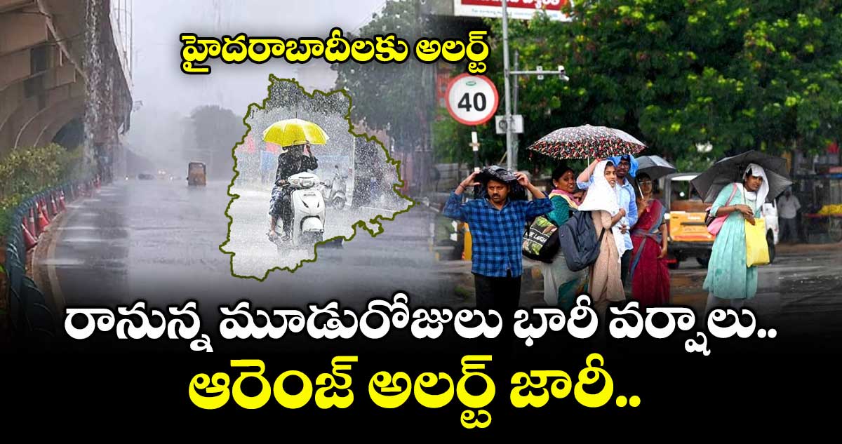 హైదరాబాదీలకు అలర్ట్: రానున్న మూడురోజులు భారీ వర్షాలు... ఆరెంజ్ అలర్ట్ జారీ..