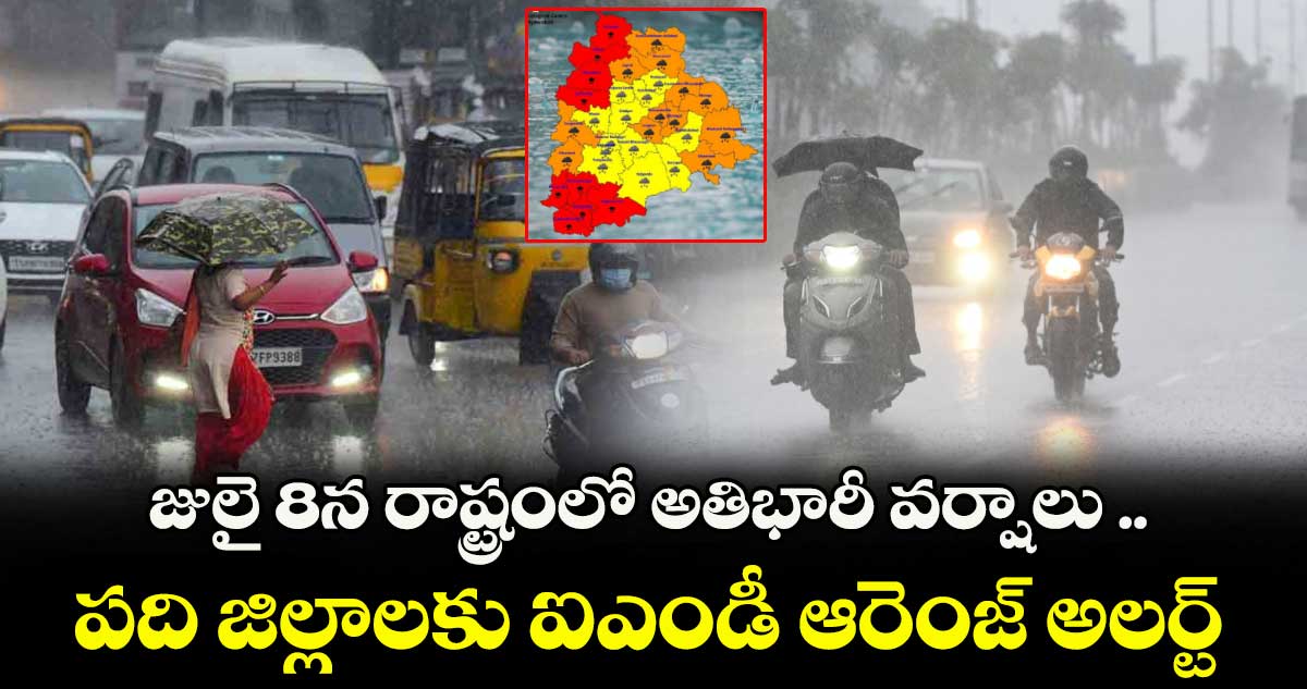జులై 8న రాష్ట్రంలో అతిభారీ వర్షాలు .. పది జిల్లాలకు ఐఎండీ ఆరెంజ్ అలర్ట్
