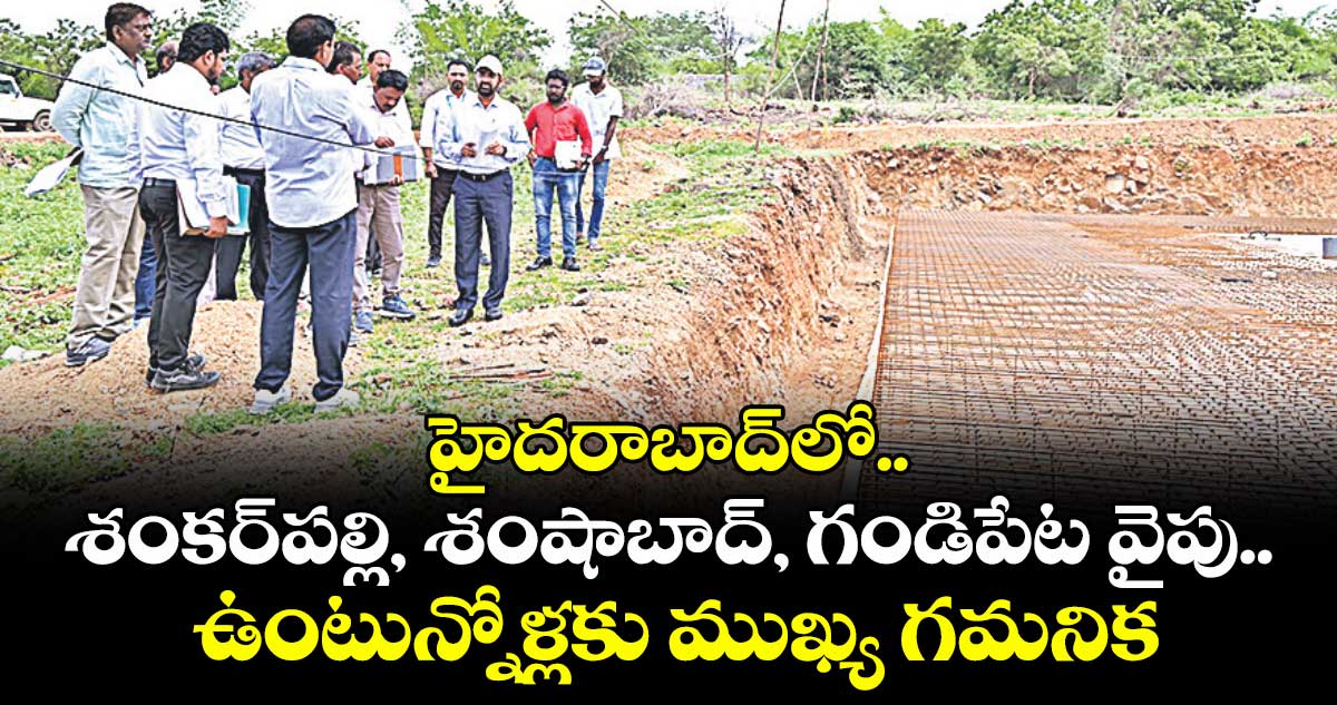 హైదరాబాద్⁬లో శంకర్ పల్లి, శంషాబాద్, గండిపేట వైపు ఉంటున్నోళ్లకు ముఖ్య గమనిక
