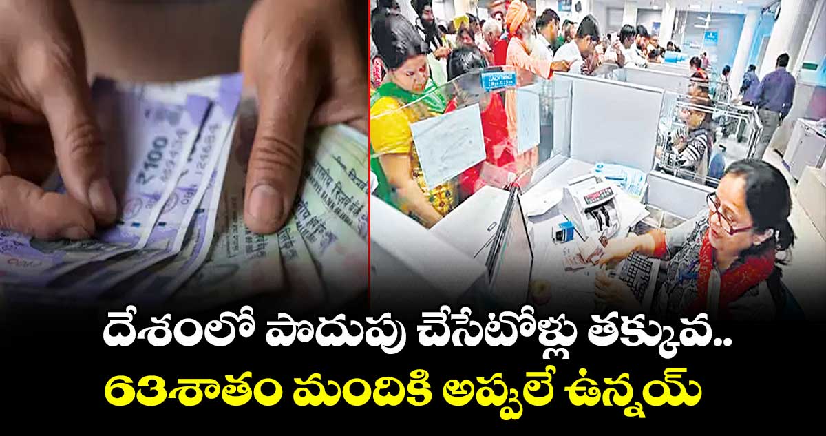 దేశంలో పొదుపు చేసేటోళ్లు తక్కువ..63శాతం మందికి అప్పులే ఉన్నయ్ 
