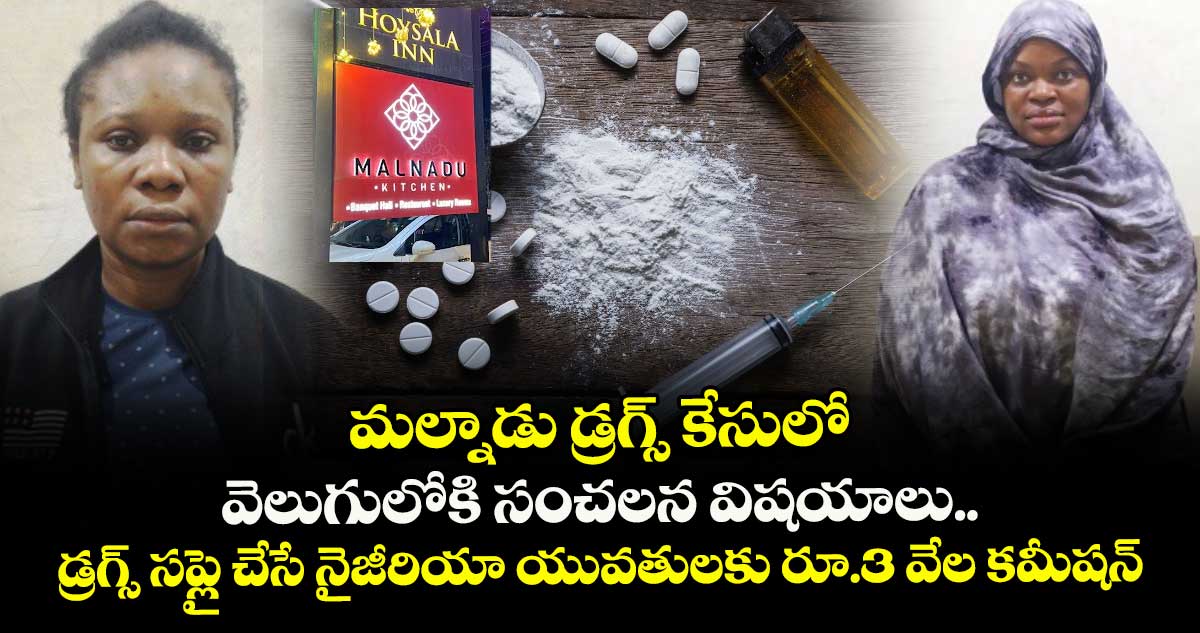మల్నాడు డ్రగ్స్ కేసులో వెలుగులోకి సంచలన విషయాలు.. డ్రగ్స్ సప్లై చేసే నైజీరియా యువతులకు రూ.3 వేల కమీషన్