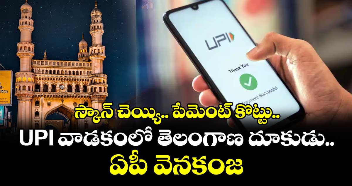 స్కాన్ చెయ్యి.. పేమెంట్ కొట్టు.. UPI వాడకంలో తెలంగాణ దూకుడు.. ఏపీ వెనకంజ