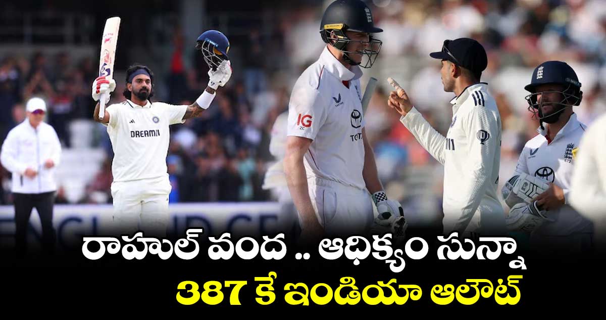 IND vs ENG : రాహుల్ సెంచరీ .. ఆధిక్యం సున్నా ..387 కే ఇండియా ఆలౌట్