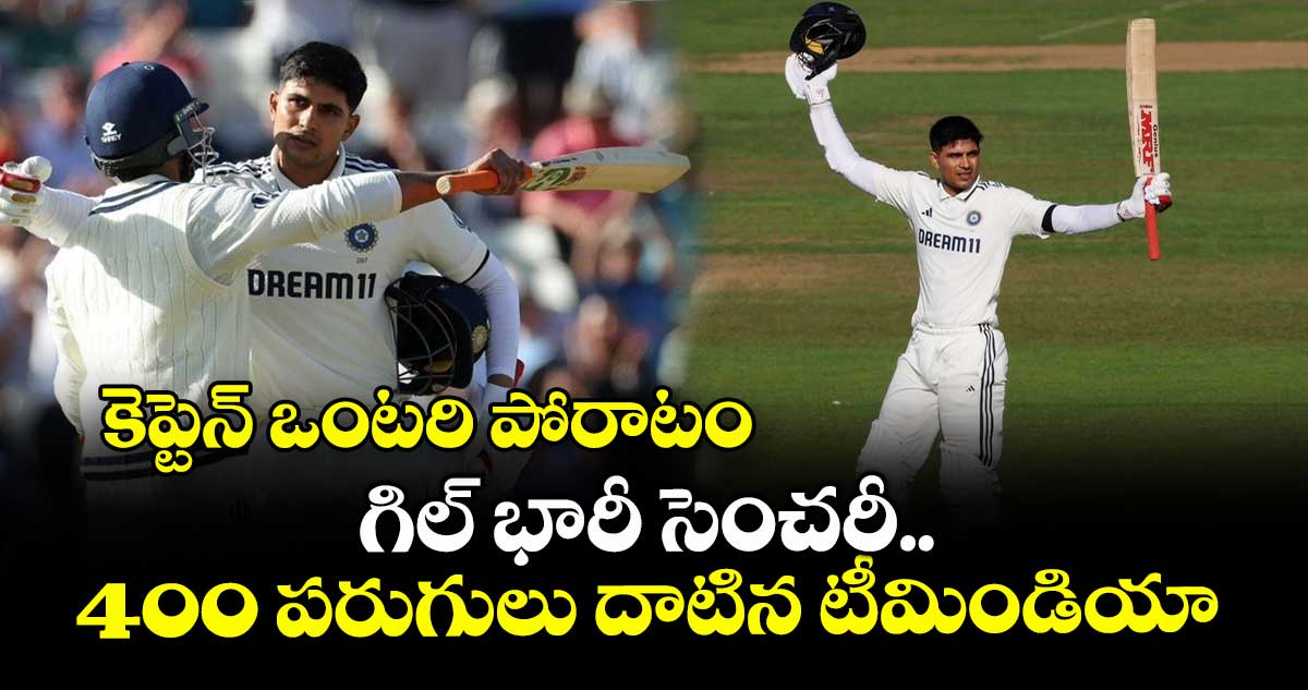IND VS ENG 2025: కెప్టెన్ ఒంటరి పోరాటం: గిల్ భారీ సెంచరీ.. 400 పరుగులు దాటిన టీమిండియా