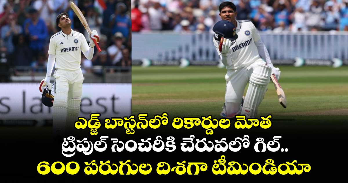 IND VS ENG 2025: ఎడ్జ్ బాస్టన్‌లో రికార్డుల మోత: ట్రిపుల్ సెంచరీకి చేరువలో గిల్.. 600 పరుగుల దిశగా టీమిండియా