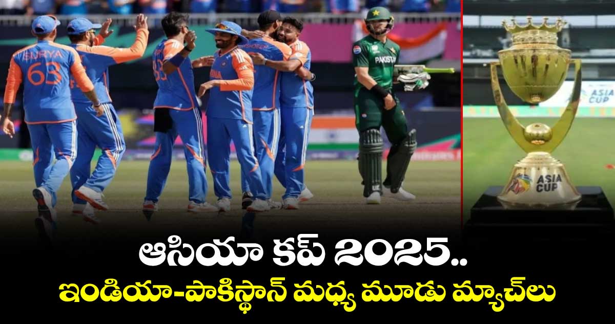 Asia Cup 2025: ఆసియా కప్ 2025.. ఇండియా- పాకిస్థాన్ మధ్య మూడు మ్యాచ్లు