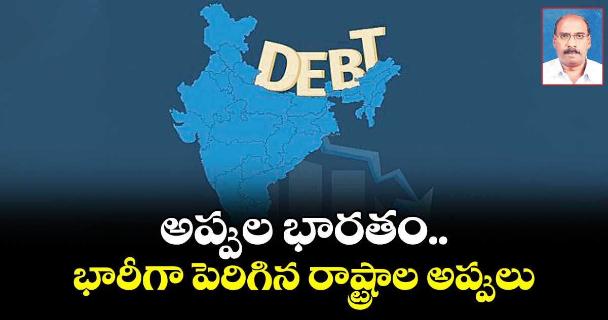 అప్పుల భారతం.. భారీగా పెరిగిన రాష్ట్రాల అప్పులు