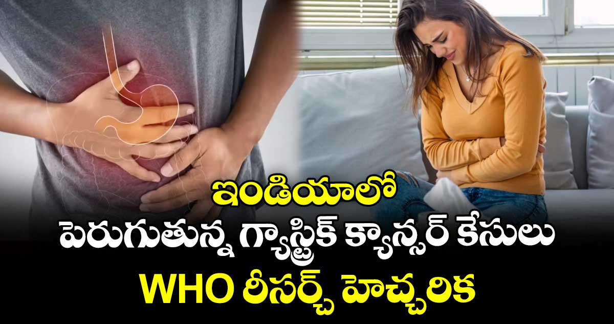 ఇండియాలో పెరుగుతున్న గ్యాస్ట్రిక్ క్యాన్సర్ కేసులు : WHO రీసర్చ్ హెచ్చరిక