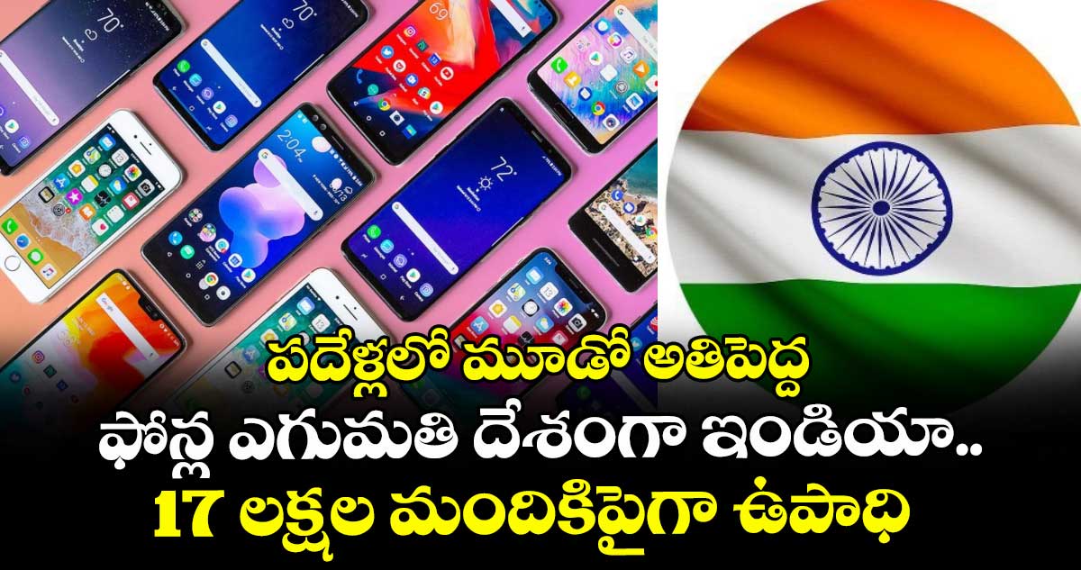 పదేళ్లలో మూడో అతిపెద్ద ఫోన్ల ఎగుమతి దేశంగా ఇండియా.. 17 లక్షల మందికిపైగా ఉపాధి