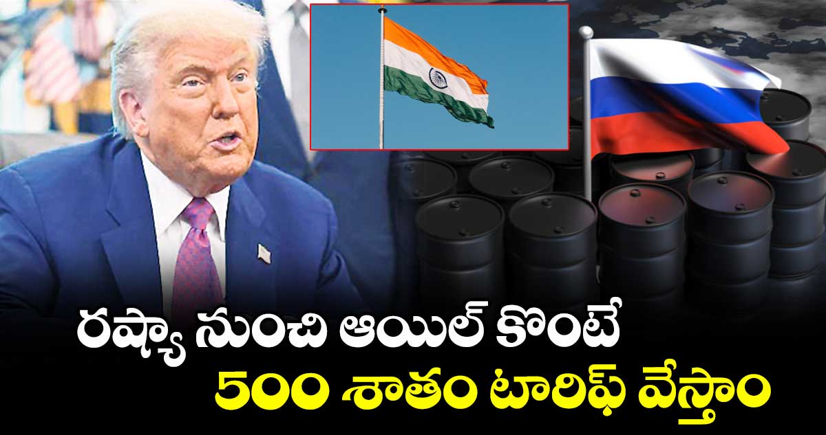 రష్యా నుంచి ఆయిల్ కొంటే  500 శాతం టారిఫ్‌‌‌‌ వేస్తాం