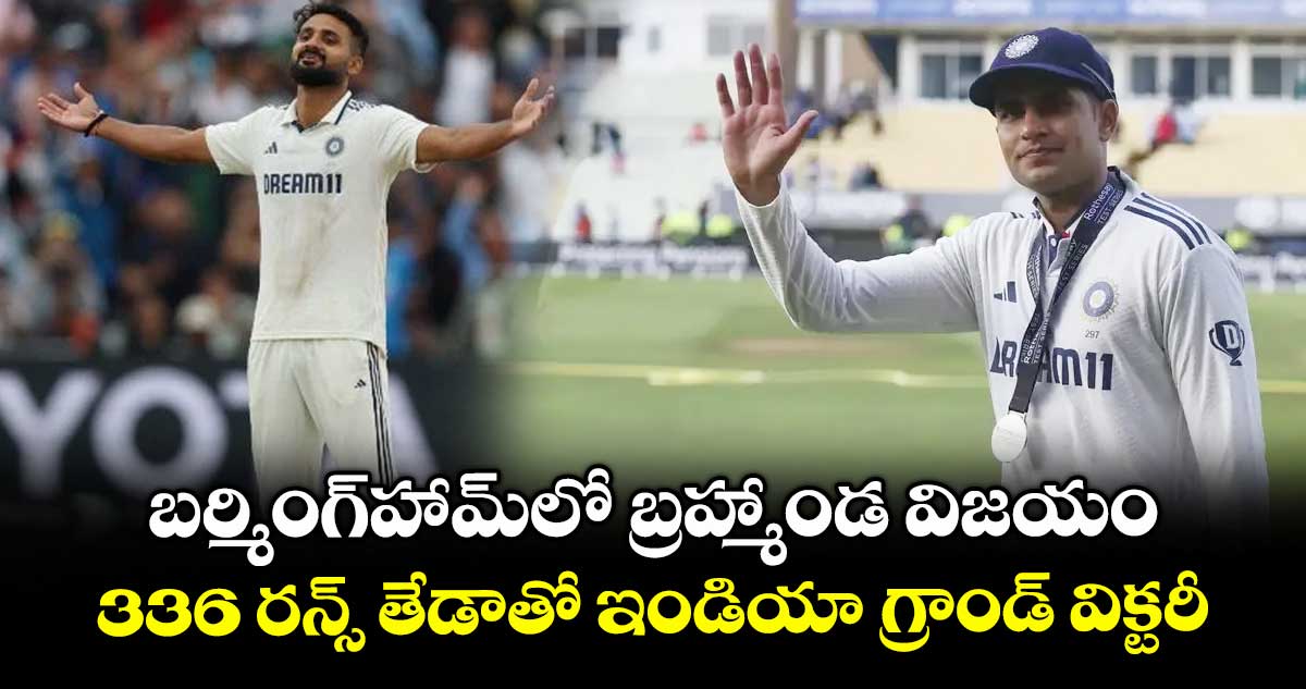 బర్మింగ్ హామ్లో బ్రహ్మాండ విజయం.. 336 రన్స్ తేడాతో ఇండియా గ్రాండ్ విక్టరీ