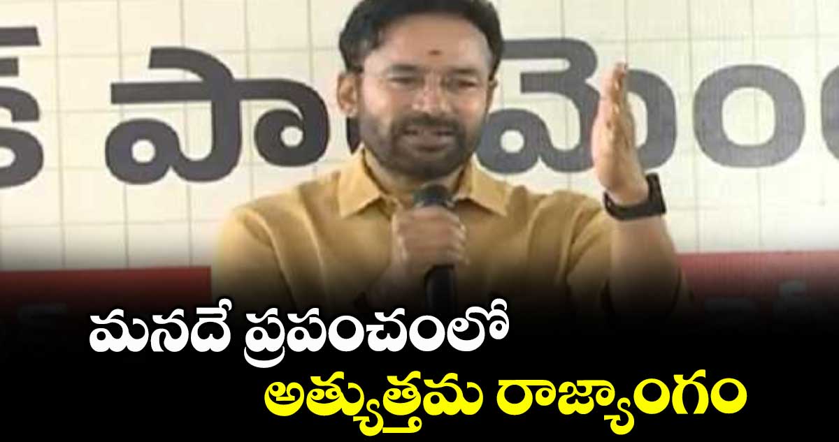 మనదే ప్రపంచంలో అత్యుత్తమ రాజ్యాంగం : కేంద్ర మంత్రి కిషన్ రెడ్డి 