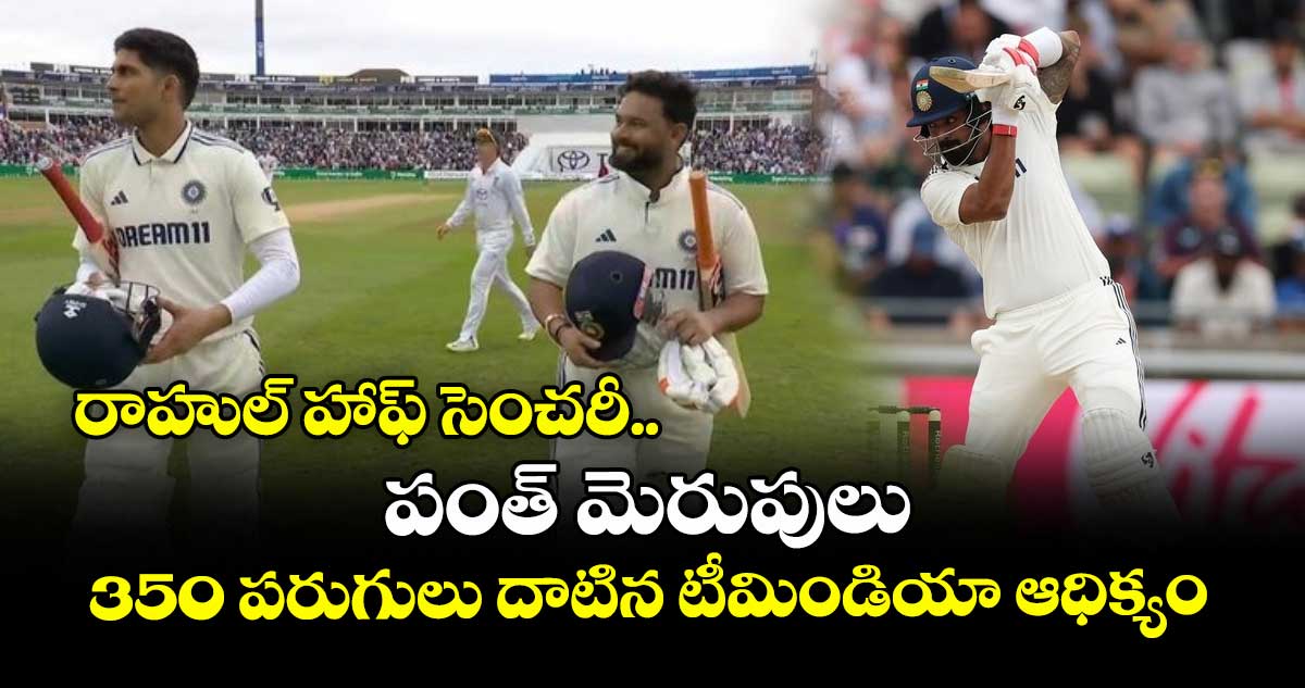 IND VS ENG 2025: రాహుల్ హాఫ్ సెంచరీ.. పంత్ మెరుపులు: 350 పరుగులు దాటిన టీమిండియా ఆధిక్యం