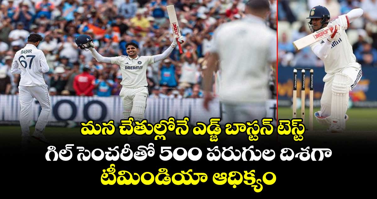 IND VS ENG 2025: మన చేతుల్లోనే ఎడ్జ్ బాస్టన్ టెస్ట్: గిల్ సెంచరీతో 500 పరుగుల దిశగా టీమిండియా ఆధిక్యం