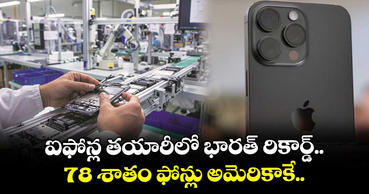 ఐఫోన్ల తయారీలో భారత్ రికార్డ్.. 78 శాతం ఫోన్లు అమెరికాకే..