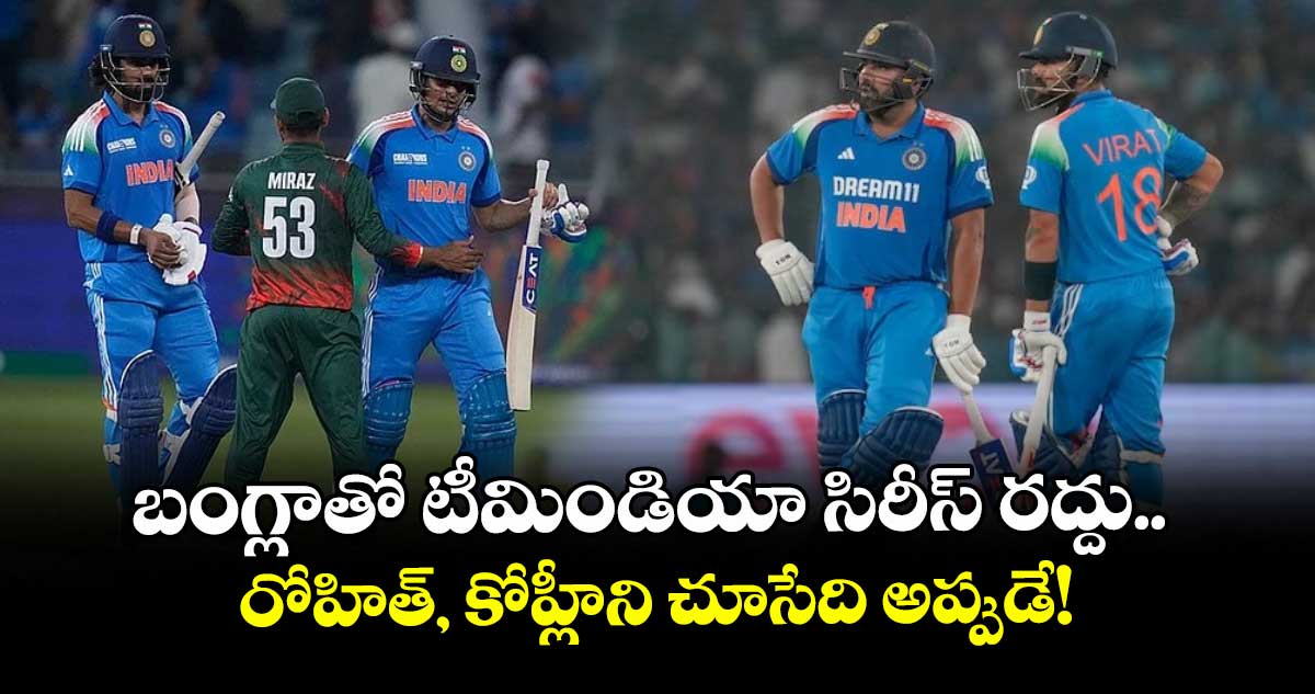 BAN vs IND: బంగ్లాతో టీమిండియా సిరీస్ రద్దు.. రోహిత్, కోహ్లీని చూసేది అప్పుడే!