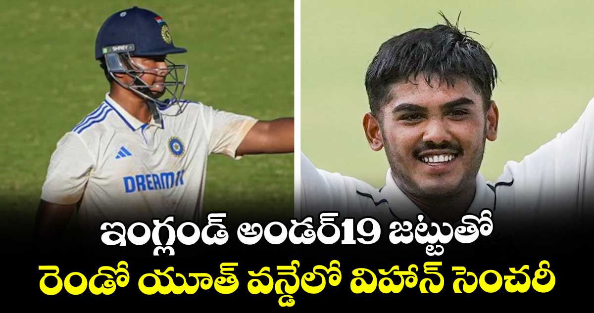 ఇంగ్లండ్ అండర్19 జట్టుతో రెండో యూత్ వన్డేలో విహాన్ సెంచరీ