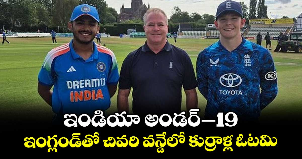 ఇండియా అండర్–19.. ఇంగ్లండ్తో చివరి వన్డేలో కుర్రాళ్ల ఓటమి