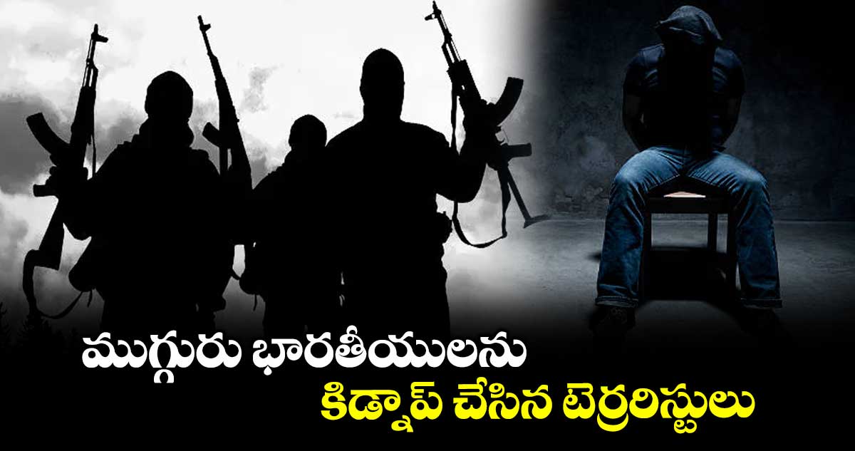 ముగ్గురు భారతీయులను కిడ్నాప్ చేసిన టెర్రరిస్టులు