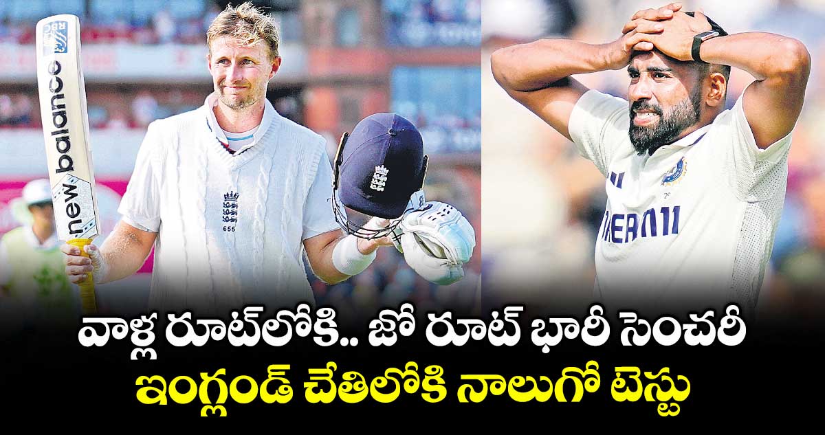 వాళ్ల రూట్లోకి.. జో రూట్ భారీ సెంచరీ.. ఇంగ్లండ్ చేతిలోకి నాలుగో టెస్టు