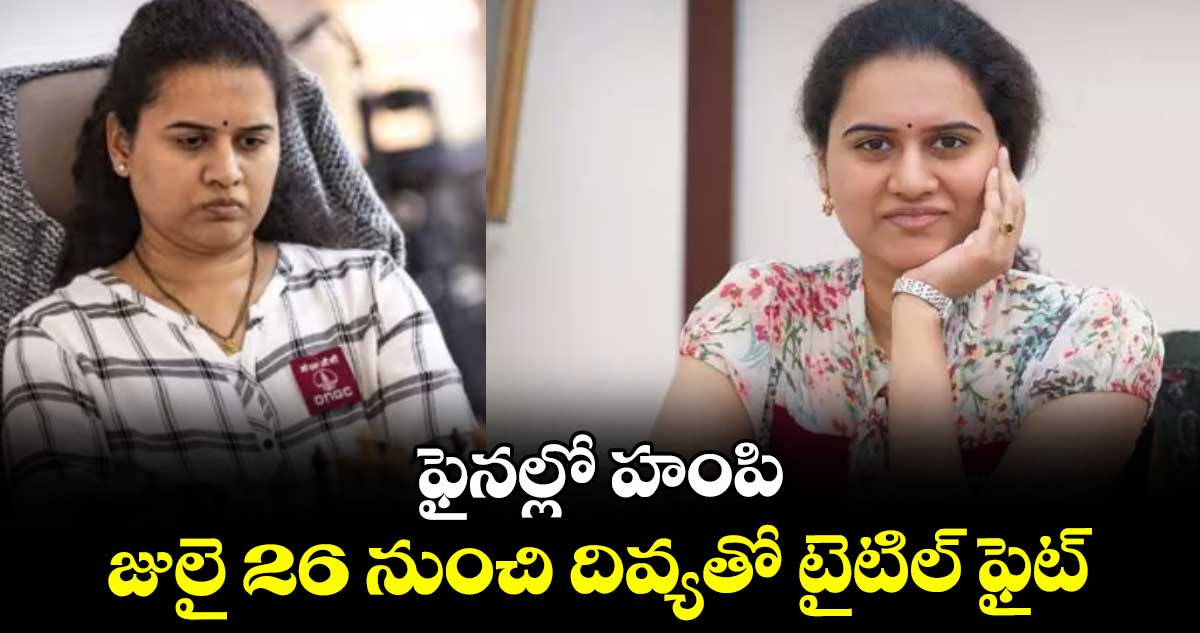 ఫైనల్లో హంపి ...జులై 26 నుంచి దివ్యతో టైటిల్ ఫైట్