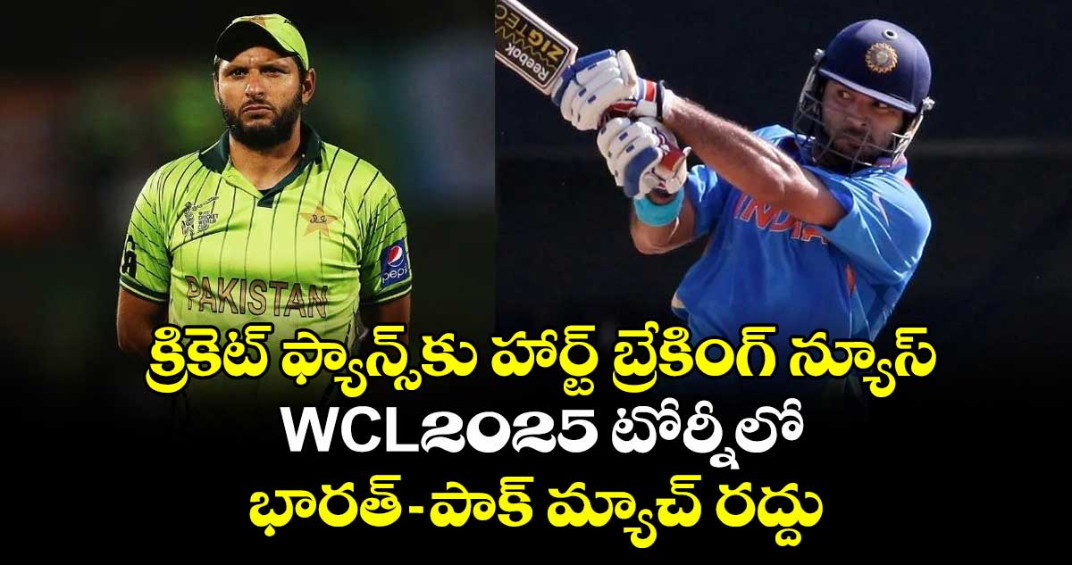 క్రికెట్ ఫ్యాన్స్‎కు హార్ట్ బ్రేకింగ్ న్యూస్: WCL-2025 టోర్నీలో భారత్-పాక్ మ్యాచ్ రద్దు