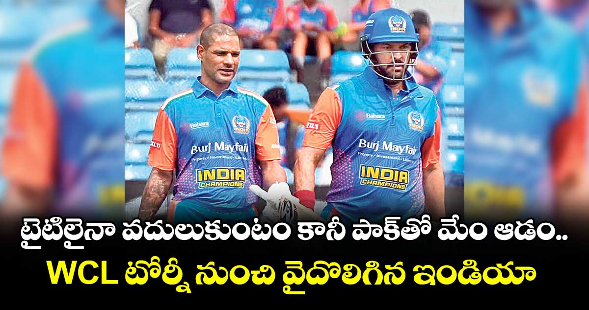 టైటిలైనా వదులుకుంటం కానీ పాక్తో మేం ఆడం..WCL టోర్నీ నుంచి వైదొలిగిన ఇండియా